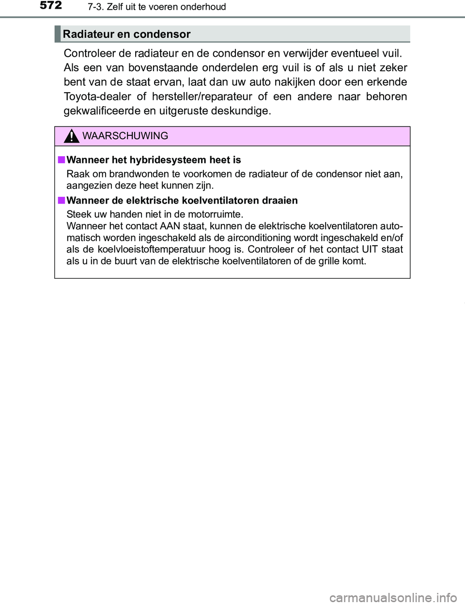 TOYOTA PRIUS PLUG-IN HYBRID 2016 Instructieboekje (in Dutch) 5727-3. Zelf uit te voeren onderhoud
PRIUS PHV_OM_OM47A89E_(EE)
Controleer de radiateur en de condensor en verwijder eventueel vuil.
Als een van bovenstaande onderdelen erg vuil is of als u TOYOTA PRIUS PLUG-IN HYBRID 2016 Instructieboekje (in Dutch) 5727-3. Zelf uit te voeren onderhoud
PRIUS PHV_OM_OM47A89E_(EE)
Controleer de radiateur en de condensor en verwijder eventueel vuil.
Als een van bovenstaande onderdelen erg vuil is of als u