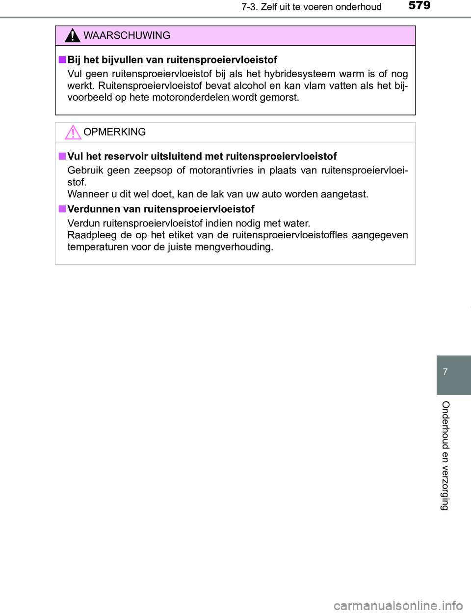TOYOTA PRIUS PLUG-IN HYBRID 2016  Instructieboekje (in Dutch) 5797-3. Zelf uit te voeren onderhoud
PRIUS PHV_OM_OM47A89E_(EE)
7
Onderhoud en verzorging
WAARSCHUWING
■Bij het bijvullen van ruitensproeiervloeistof
Vul  geen  ruitensproeiervloeistof  bij  als  he