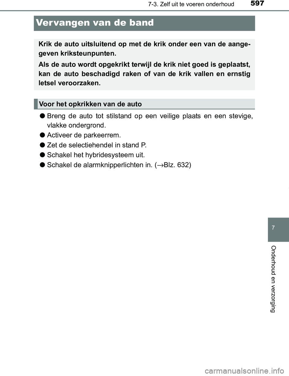 TOYOTA PRIUS PLUG-IN HYBRID 2016  Instructieboekje (in Dutch) 5977-3. Zelf uit te voeren onderhoud
PRIUS PHV_OM_OM47A89E_(EE)
7
Onderhoud en verzorging
Ver vangen van de band
●Breng  de  auto  tot  stilstand  op  een  veilige  plaats  en  een  stevige,
vlakke 