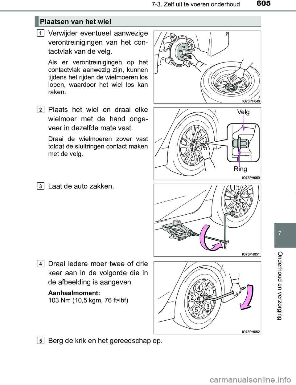 TOYOTA PRIUS PLUG-IN HYBRID 2016  Instructieboekje (in Dutch) 6057-3. Zelf uit te voeren onderhoud
PRIUS PHV_OM_OM47A89E_(EE)
7
Onderhoud en verzorging
Verwijder  eventueel  aanwezige
verontreinigingen  van  het  con-
tactvlak van de velg.
Als  er  verontreinigi