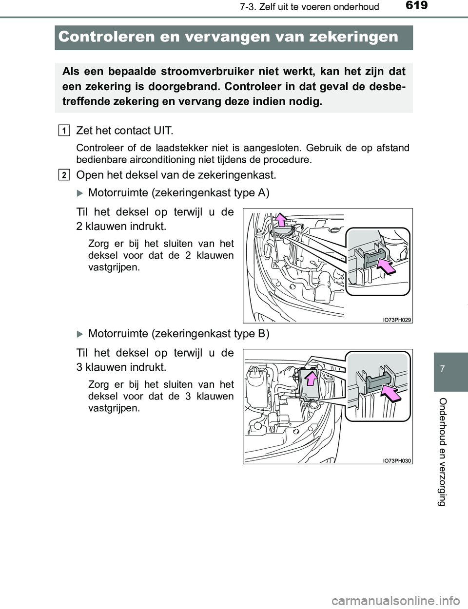 TOYOTA PRIUS PLUG-IN HYBRID 2016  Instructieboekje (in Dutch) 6197-3. Zelf uit te voeren onderhoud
PRIUS PHV_OM_OM47A89E_(EE)
7
Onderhoud en verzorging
Controleren en ver vangen van zekeringen
Zet het contact UIT.
Controleer  of  de  laadstekker  niet  is  aange