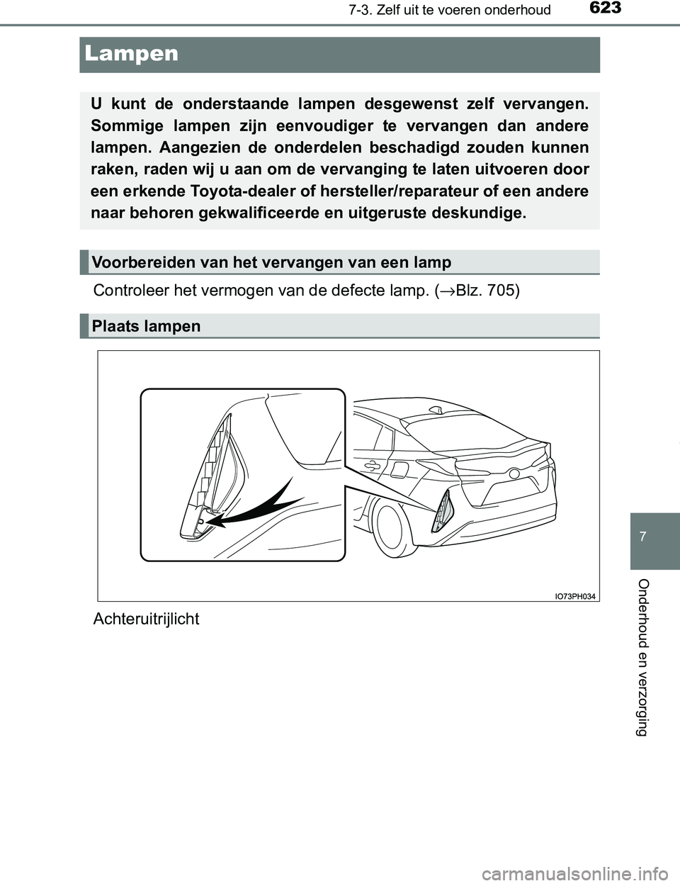 TOYOTA PRIUS PLUG-IN HYBRID 2016  Instructieboekje (in Dutch) 6237-3. Zelf uit te voeren onderhoud
PRIUS PHV_OM_OM47A89E_(EE)
7
Onderhoud en verzorging
Lampen
Controleer het vermogen van de defecte lamp. (→Blz. 705)
Achteruitrijlicht
U  kunt  de  onderstaande 