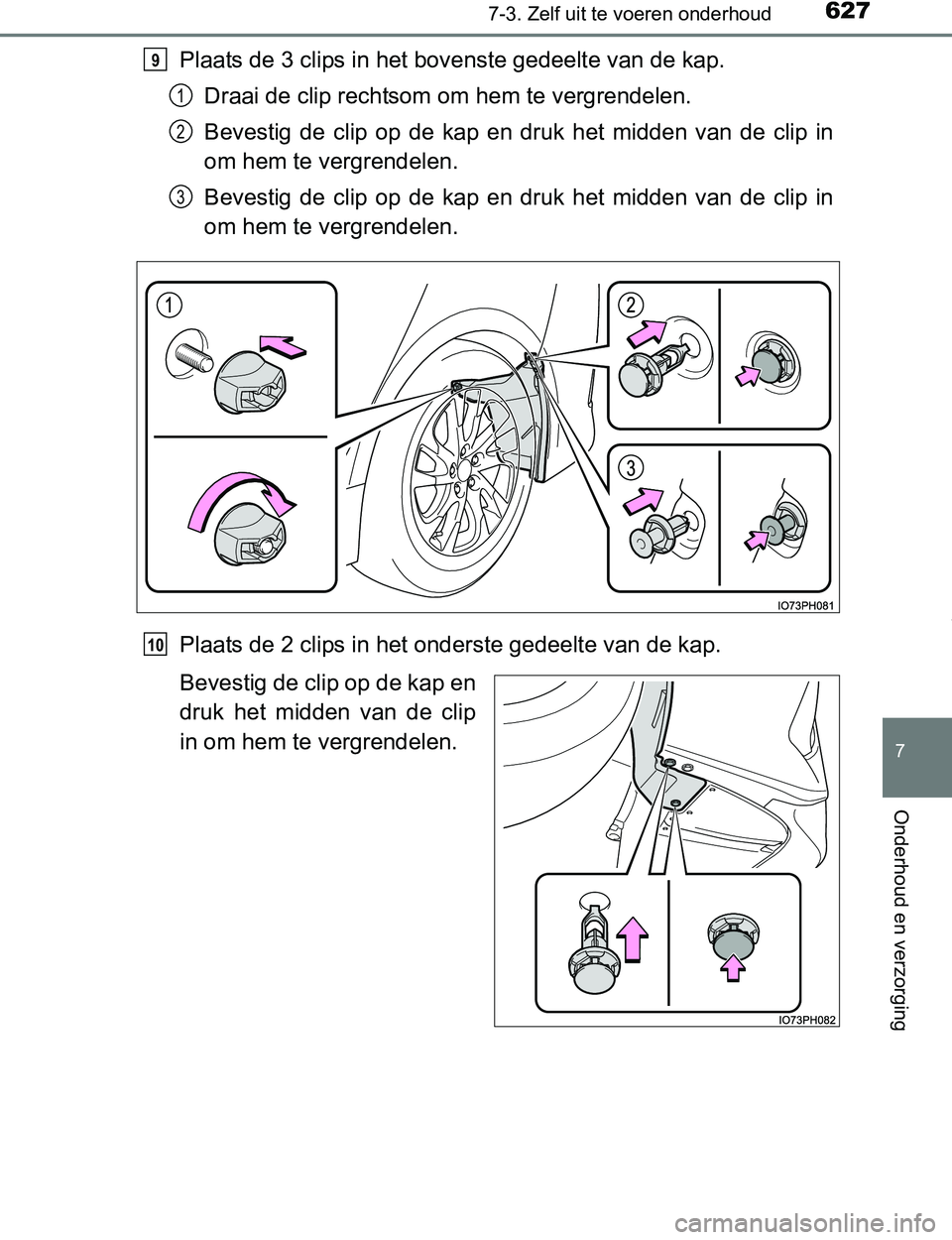 TOYOTA PRIUS PLUG-IN HYBRID 2016  Instructieboekje (in Dutch) 6277-3. Zelf uit te voeren onderhoud
PRIUS PHV_OM_OM47A89E_(EE)
7
Onderhoud en verzorging
Plaats de 3 clips in het bovenste gedeelte van de kap.
Draai de clip rechtsom om hem te vergrendelen.
Bevestig