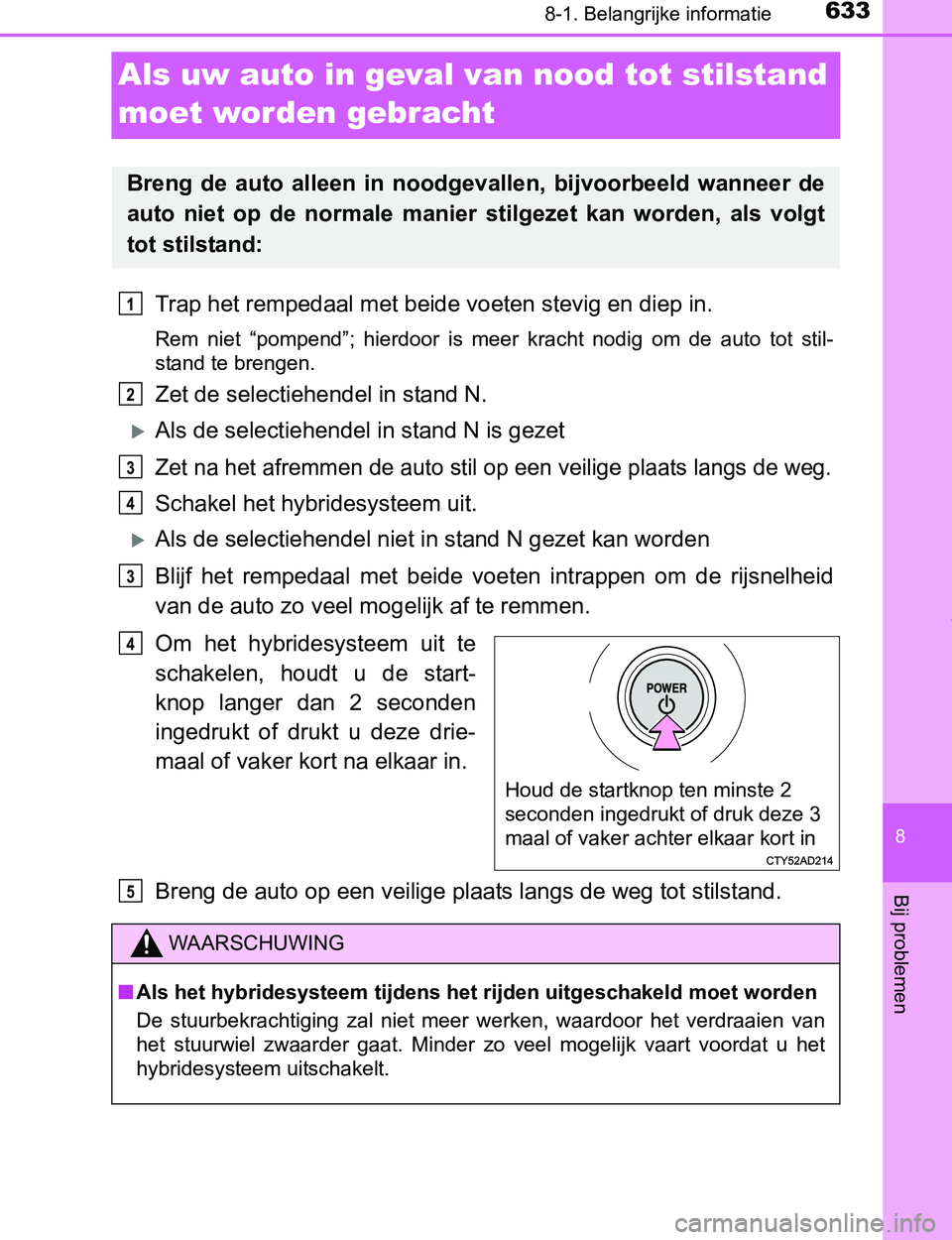 TOYOTA PRIUS PLUG-IN HYBRID 2016 Instructieboekje (in Dutch) 6338-1. Belangrijke informatie
PRIUS PHV_OM_OM47A89E_(EE)
8
Bij problemen
Als uw auto in geval van nood tot stilstand
moet worden gebracht
Trap het rempedaal met beide voeten stevig en diep in.
Rem TOYOTA PRIUS PLUG-IN HYBRID 2016 Instructieboekje (in Dutch) 6338-1. Belangrijke informatie
PRIUS PHV_OM_OM47A89E_(EE)
8
Bij problemen
Als uw auto in geval van nood tot stilstand
moet worden gebracht
Trap het rempedaal met beide voeten stevig en diep in.
Rem