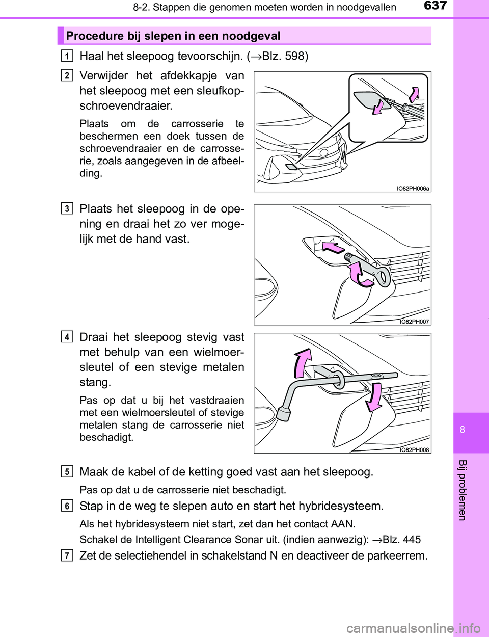 TOYOTA PRIUS PLUG-IN HYBRID 2016 Instructieboekje (in Dutch) 6378-2. Stappen die genomen moeten worden in noodgevallen
PRIUS PHV_OM_OM47A89E_(EE)
8
Bij problemen
Haal het sleepoog tevoorschijn. (→Blz. 598)
Verwijder het afdekkapje van
het sleepoog met een TOYOTA PRIUS PLUG-IN HYBRID 2016 Instructieboekje (in Dutch) 6378-2. Stappen die genomen moeten worden in noodgevallen
PRIUS PHV_OM_OM47A89E_(EE)
8
Bij problemen
Haal het sleepoog tevoorschijn. (→Blz. 598)
Verwijder het afdekkapje van
het sleepoog met een