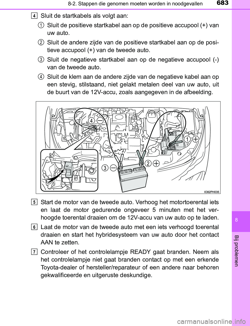 TOYOTA PRIUS PLUG-IN HYBRID 2016 Instructieboekje (in Dutch) 6838-2. Stappen die genomen moeten worden in noodgevallen
PRIUS PHV_OM_OM47A89E_(EE)
8
Bij problemen
Sluit de startkabels als volgt aan:
Sluit de positieve startkabel aan op de positieve accupool (+) TOYOTA PRIUS PLUG-IN HYBRID 2016 Instructieboekje (in Dutch) 6838-2. Stappen die genomen moeten worden in noodgevallen
PRIUS PHV_OM_OM47A89E_(EE)
8
Bij problemen
Sluit de startkabels als volgt aan:
Sluit de positieve startkabel aan op de positieve accupool (+)