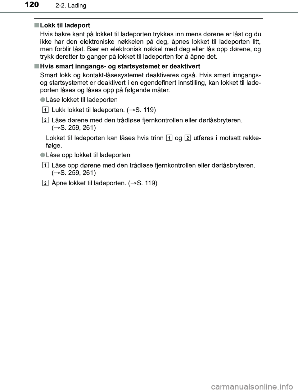 TOYOTA PRIUS PLUG-IN HYBRID 2016  Instruksjoner for bruk (in Norwegian) 1202-2. Lading
OM47A89NO
nLokk til ladeport
Hvis bakre kant på lokket til ladeporten trykkes inn mens dørene er låst og du
ikke har den elektroniske nøkkelen på deg, åpnes lokket til ladeporten 
