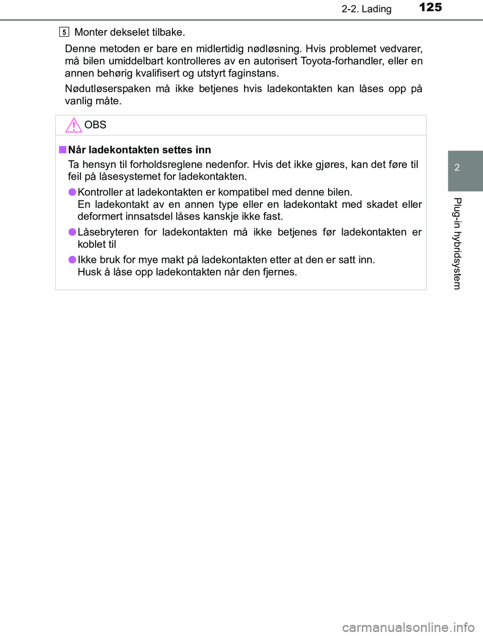TOYOTA PRIUS PLUG-IN HYBRID 2016  Instruksjoner for bruk (in Norwegian) 1252-2. Lading
2
Plug-in hybridsystem
OM47A89NOMonter dekselet tilbake.
Denne metoden er bare en midlertidig nødløsning. Hvis problemet vedvarer,
må bilen umiddelbart kontrolleres av en autorisert 