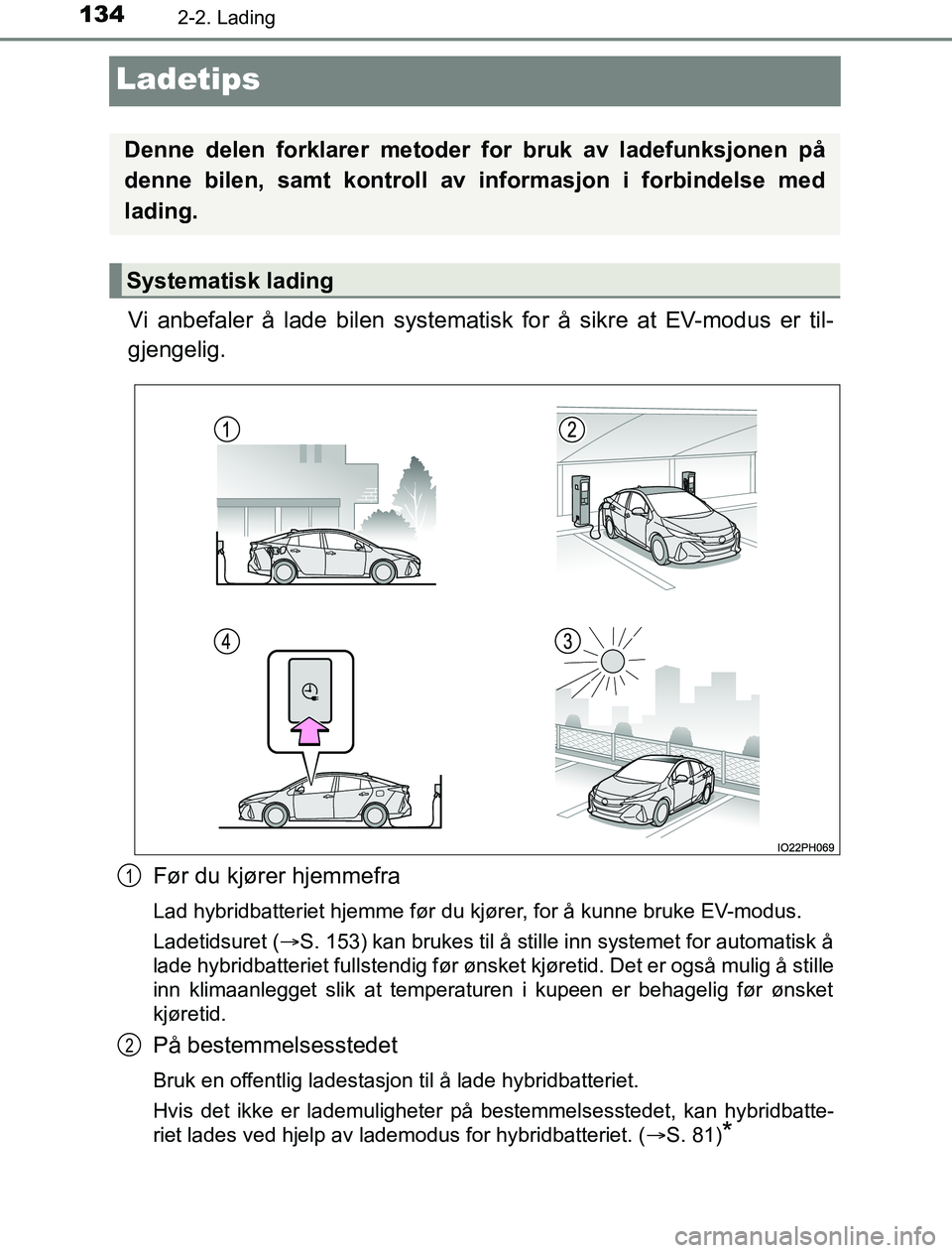 TOYOTA PRIUS PLUG-IN HYBRID 2016  Instruksjoner for bruk (in Norwegian) 1342-2. Lading
OM47A89NO
Ladetips
Vi anbefaler å lade bilen systematisk for å sikre at EV-modus er til-
gjengelig.Før du kjører hjemmefra
Lad hybridbatteriet hjemme før du kjører, for å kunne b
