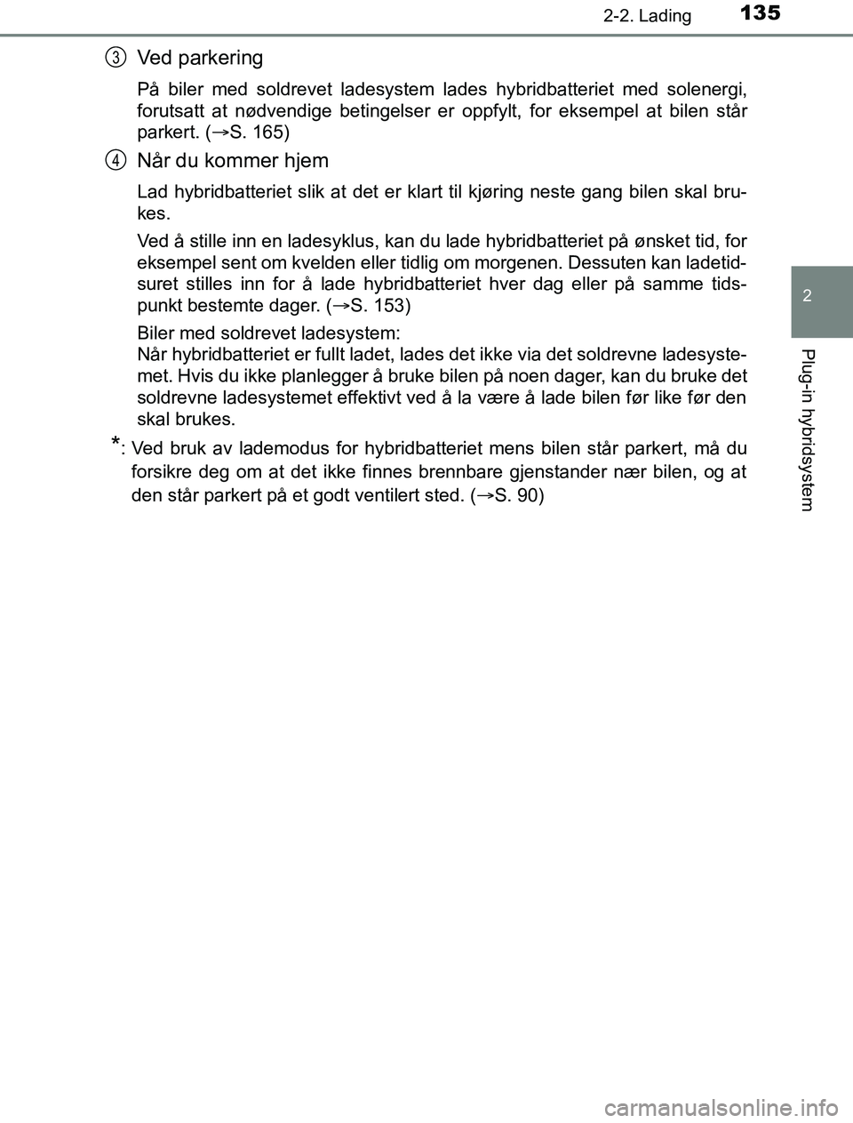 TOYOTA PRIUS PLUG-IN HYBRID 2016  Instruksjoner for bruk (in Norwegian) 1352-2. Lading
2
Plug-in hybridsystem
OM47A89NO
Ved parkering
På biler med soldrevet ladesystem lades hybridbatteriet med solenergi,
forutsatt at nødvendige betingelser er oppfylt, for eksempel at b