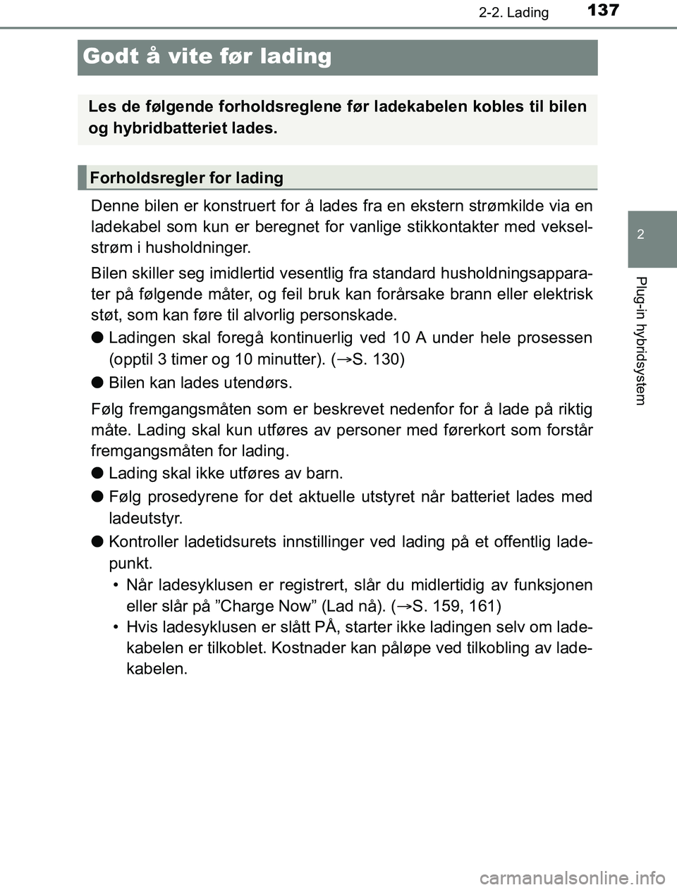 TOYOTA PRIUS PLUG-IN HYBRID 2016  Instruksjoner for bruk (in Norwegian) 137
2
2-2. Lading
Plug-in hybridsystem
OM47A89NO
Godt å vite før lading
Denne bilen er konstruert for å lades fra en ekstern strømkilde via en
ladekabel som kun er beregnet for vanlige stikkontakt