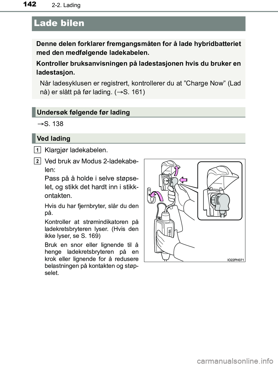TOYOTA PRIUS PLUG-IN HYBRID 2016  Instruksjoner for bruk (in Norwegian) 1422-2. Lading
OM47A89NO
Lade bilen
S. 138
Klargjør ladekabelen.
Ved bruk av Modus 2-ladekabe-
len: 
Pass på å holde i selve støpse-
let, og stikk det hardt inn i stikk-
ontakten.
Hvis du har f