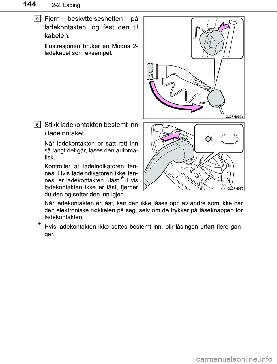 TOYOTA PRIUS PLUG-IN HYBRID 2016  Instruksjoner for bruk (in Norwegian) 1442-2. Lading
OM47A89NO
Fjern beskyttelseshetten på
ladekontakten, og fest den til
kabelen.
Illustrasjonen bruker en Modus 2-
ladekabel som eksempel.
Stikk ladekontakten bestemt inn
i ladeinntaket.
