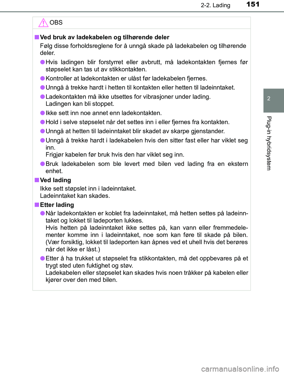 TOYOTA PRIUS PLUG-IN HYBRID 2016  Instruksjoner for bruk (in Norwegian) 1512-2. Lading
2
Plug-in hybridsystem
OM47A89NOOBS
n
Ved bruk av ladekabelen og tilhørende deler
Følg disse forholdsreglene for å unngå skade på ladekabelen og tilhørende
deler.
l Hvis ladingen 