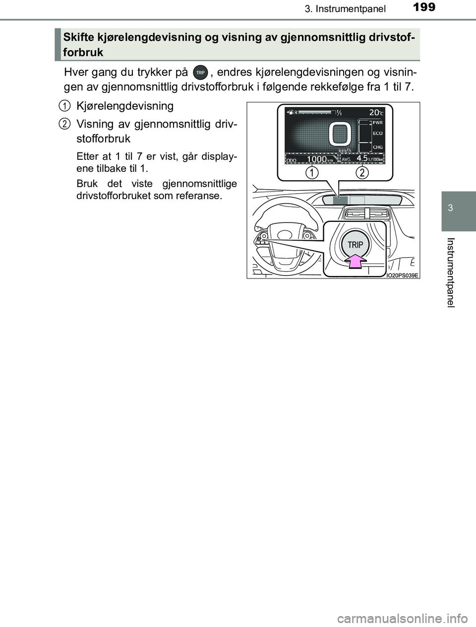 TOYOTA PRIUS PLUG-IN HYBRID 2016  Instruksjoner for bruk (in Norwegian) 1993. Instrumentpanel
3
Instrumentpanel
OM47A89NO
Hver gang du trykker på  , endres kjørelengdevisningen og visnin-
gen av gjennomsnittlig drivstofforbruk i følgende rekkefølge fra 1 til 7.Kjørel
