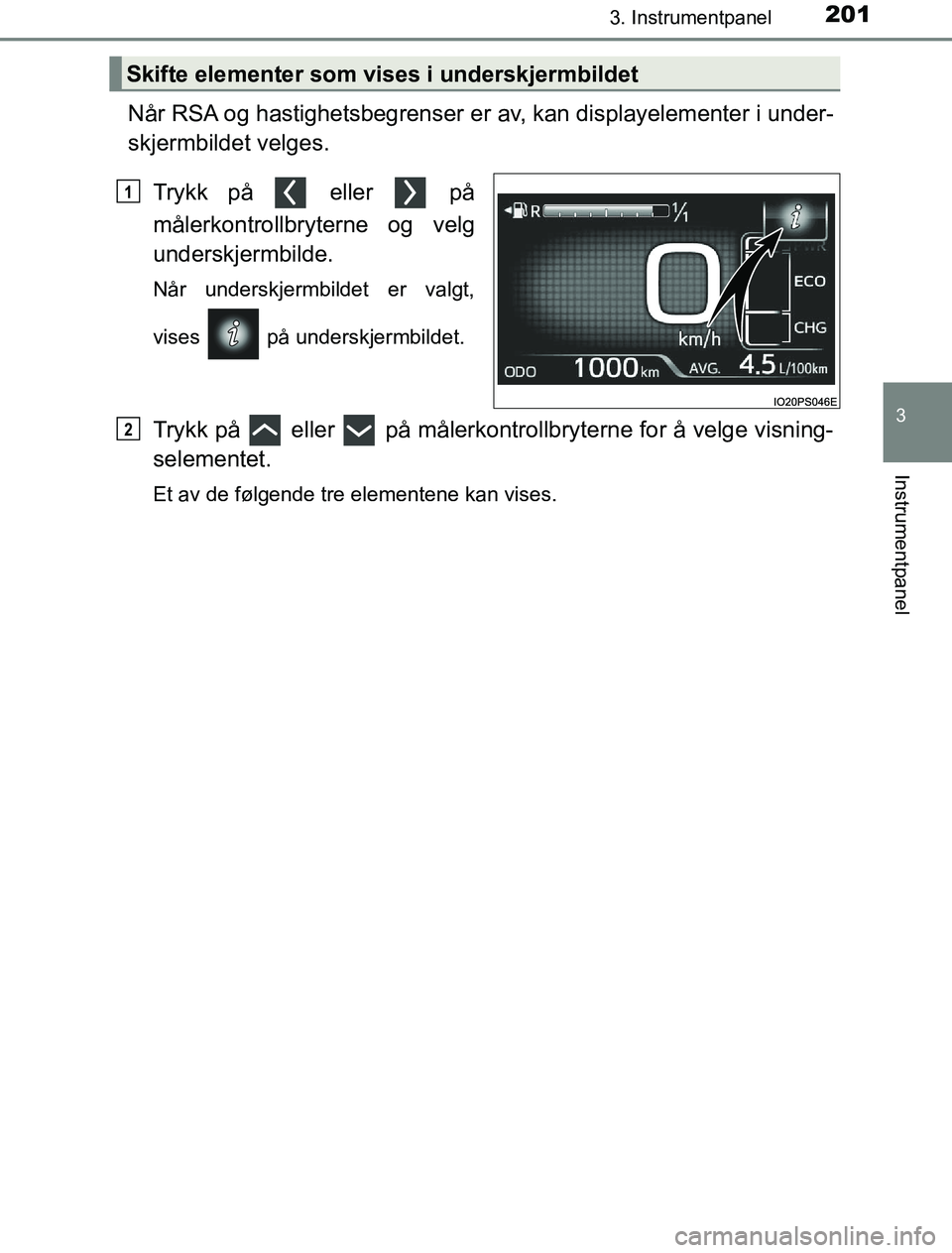 TOYOTA PRIUS PLUG-IN HYBRID 2016  Instruksjoner for bruk (in Norwegian) 2013. Instrumentpanel
3
Instrumentpanel
OM47A89NO
Når RSA og hastighetsbegrenser er av, kan displayelementer i under-
skjermbildet velges.Trykk på   eller   på
målerkontrollbryterne og velg
unders