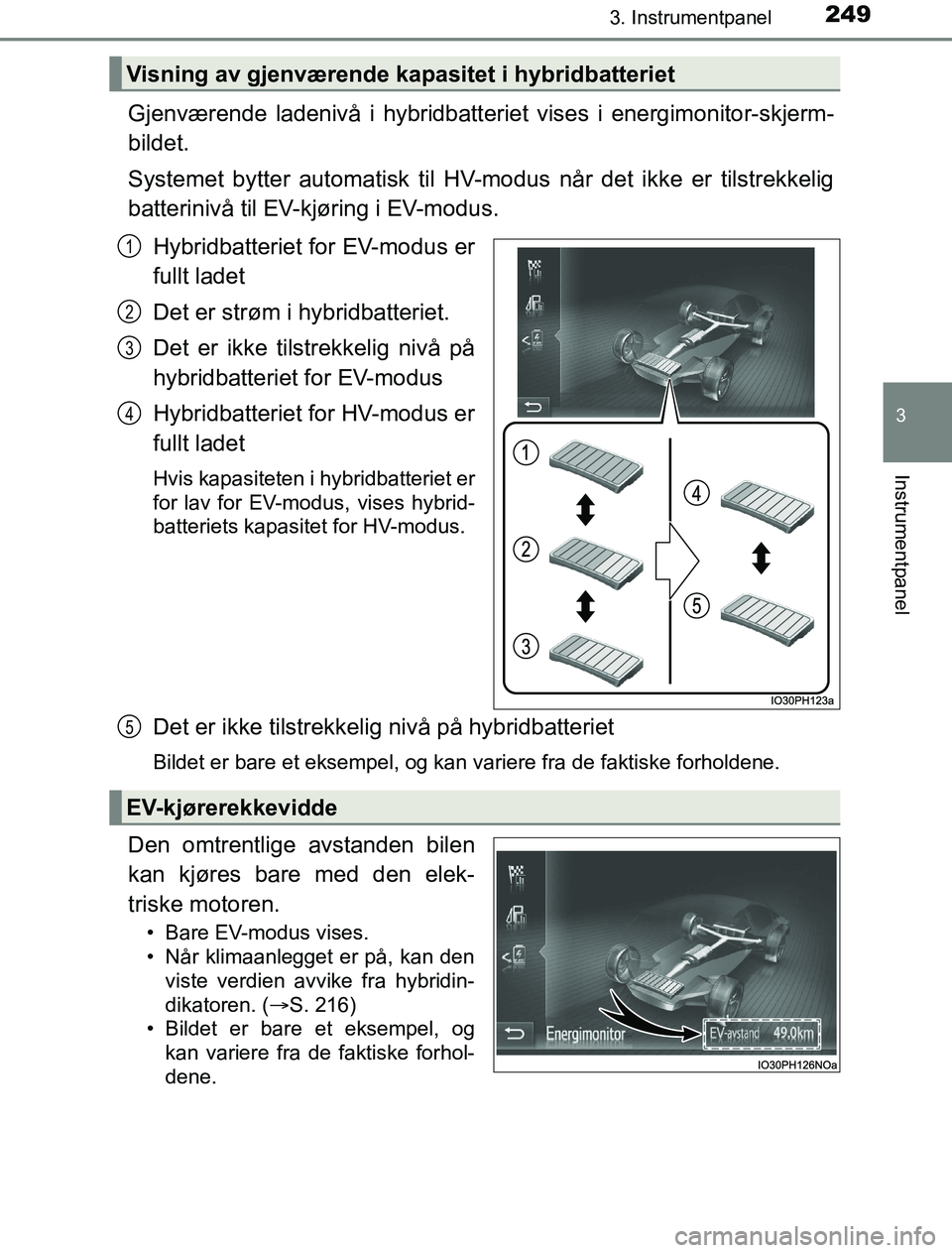 TOYOTA PRIUS PLUG-IN HYBRID 2016  Instruksjoner for bruk (in Norwegian) 2493. Instrumentpanel
3
Instrumentpanel
OM47A89NO
Gjenværende ladenivå i hybridbatteriet vises i energimonitor-skjerm-
bildet.
Systemet bytter automatisk til HV-m odus når det ikke er tilstrekkelig