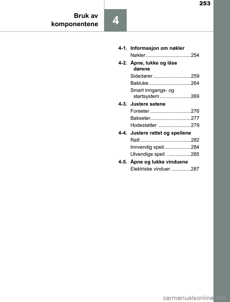 TOYOTA PRIUS PLUG-IN HYBRID 2016  Instruksjoner for bruk (in Norwegian) 253
4
Bruk av
komponentene
OM47A89NO 4-1. Informasjon om nøkler
Nøkler ................................ 254
4-2. Åpne, lukke og låse  dørene
Sidedører ........................... 259
Bakluke ...