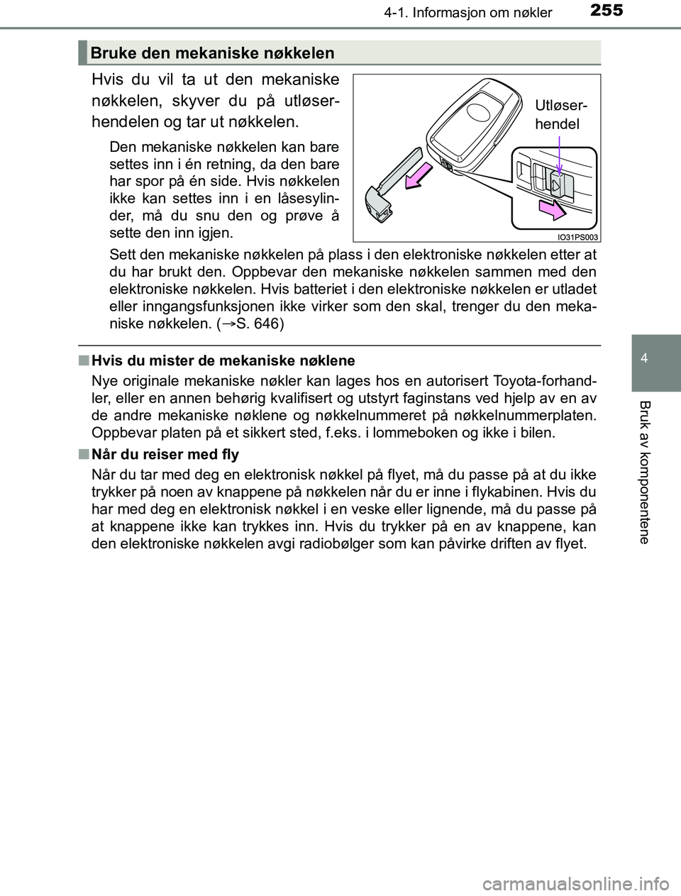 TOYOTA PRIUS PLUG-IN HYBRID 2016  Instruksjoner for bruk (in Norwegian) 2554-1. Informasjon om nøkler
OM47A89NO
4
Bruk av komponentene
Hvis du vil ta ut den mekaniske
nøkkelen, skyver du på utløser-
hendelen og tar ut nøkkelen.
Den mekaniske nøkkelen kan bare
settes