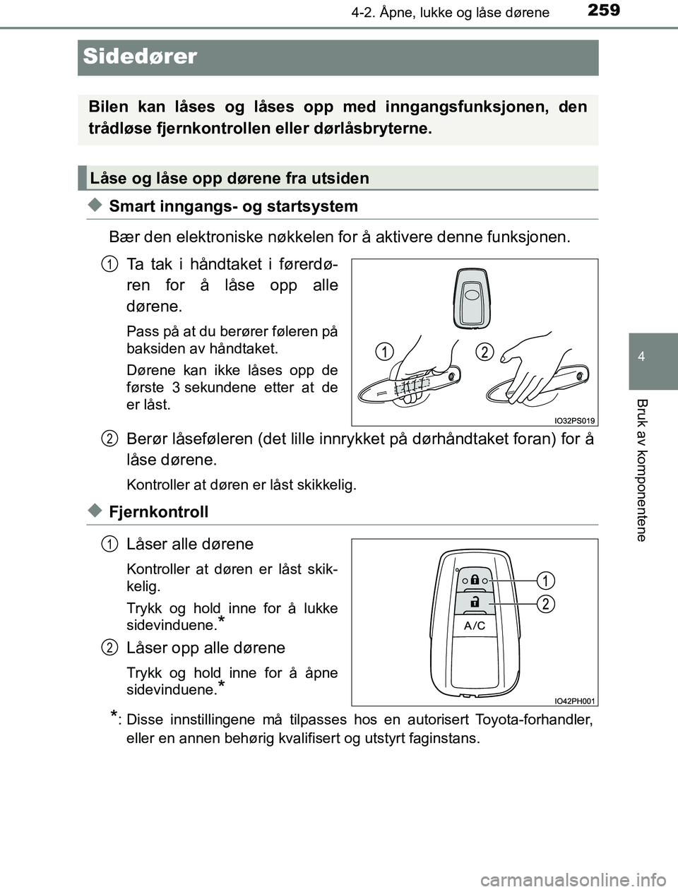 TOYOTA PRIUS PLUG-IN HYBRID 2016  Instruksjoner for bruk (in Norwegian) 2594-2. Åpne, lukke og låse dørene
OM47A89NO
4
Bruk av komponentene
Sidedører
uSmart inngangs- og startsystem
Bær den elektroniske nøkkelen for å aktivere denne funksjonen.Ta tak i håndtaket i