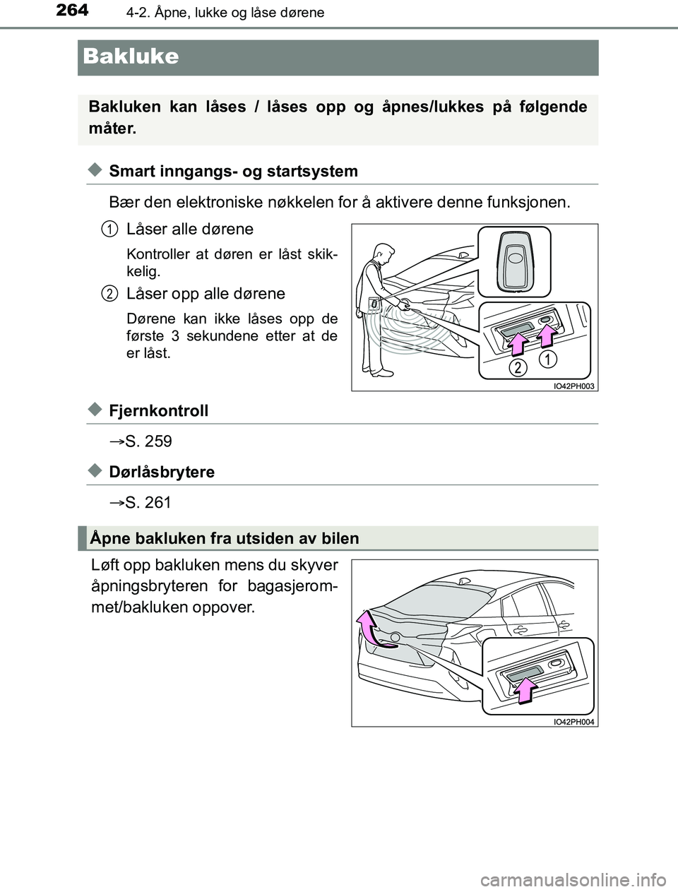 TOYOTA PRIUS PLUG-IN HYBRID 2016  Instruksjoner for bruk (in Norwegian) 2644-2. Åpne, lukke og låse dørene
OM47A89NO
Bakluke
uSmart inngangs- og startsystem
Bær den elektroniske nøkkelen for å aktivere denne funksjonen.Låser alle dørene
Kontroller at døren er lå