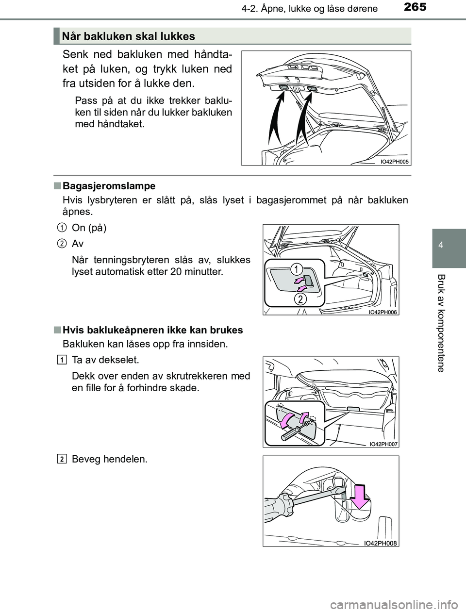TOYOTA PRIUS PLUG-IN HYBRID 2016  Instruksjoner for bruk (in Norwegian) 2654-2. Åpne, lukke og låse dørene
OM47A89NO
4
Bruk av komponentene
Senk ned bakluken med håndta-
ket på luken, og trykk luken ned
fra utsiden for å lukke den.
Pass på at du ikke trekker baklu-