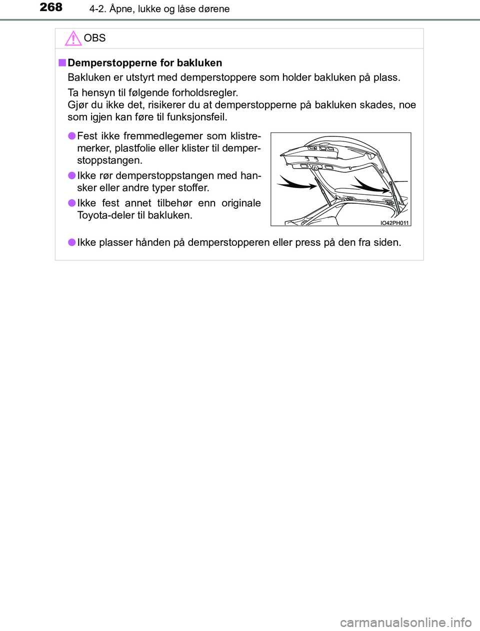 TOYOTA PRIUS PLUG-IN HYBRID 2016  Instruksjoner for bruk (in Norwegian) 2684-2. Åpne, lukke og låse dørene
OM47A89NOOBS
n
Demperstopperne for bakluken
Bakluken er utstyrt med demperstoppere som holder bakluken på plass.
Ta hensyn til følgende forholdsregler.
Gjør du