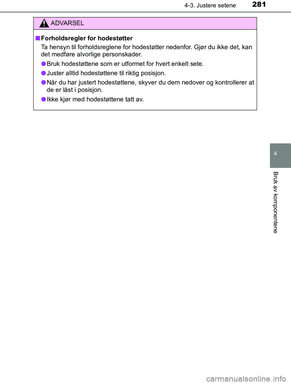 TOYOTA PRIUS PLUG-IN HYBRID 2016  Instruksjoner for bruk (in Norwegian) 2814-3. Justere setene
OM47A89NO
4
Bruk av komponentene
ADVARSEL
n Forholdsregler for hodestøtter
Ta hensyn til forholdsreglene for hodestøtter nedenfor. Gjør du ikke det, kan
det medføre alvorlig