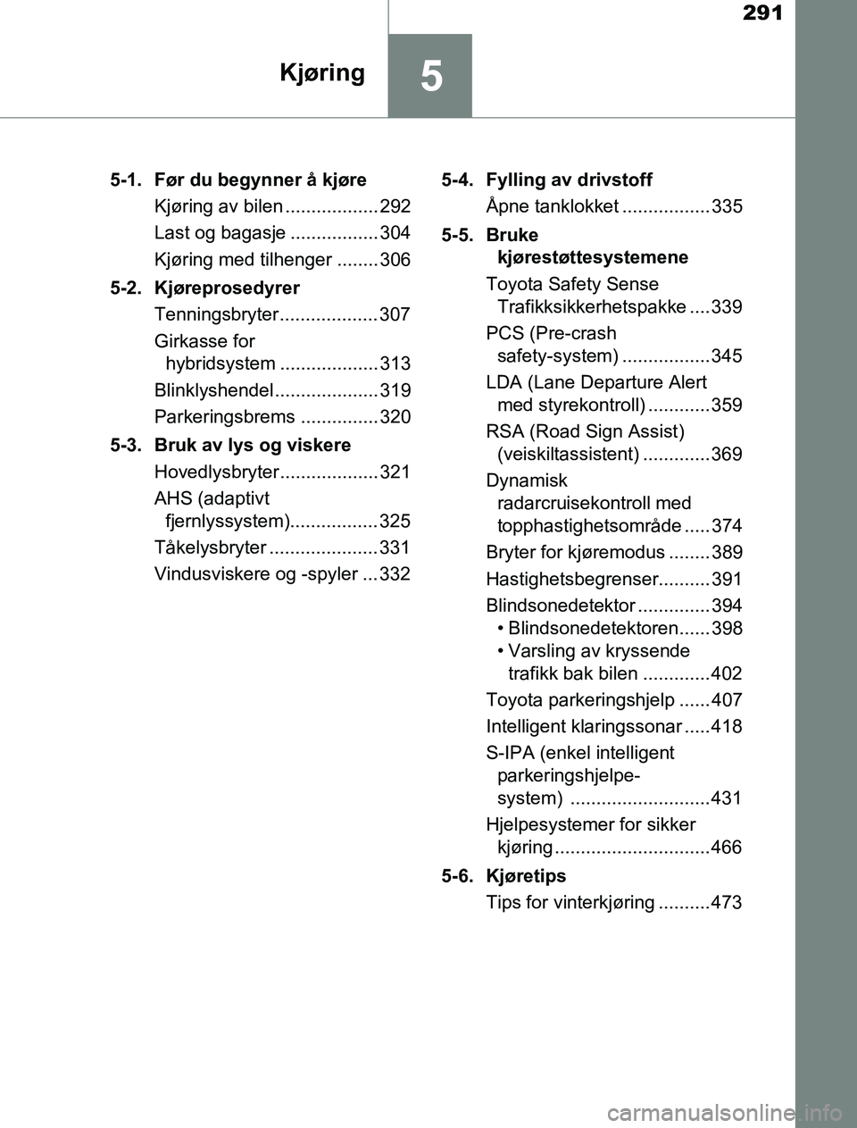 TOYOTA PRIUS PLUG-IN HYBRID 2016  Instruksjoner for bruk (in Norwegian) 291
5Kjøring
OM47A89NO5-1. Før du begynner å kjøre
Kjøring av bilen .................. 292
Last og bagasje ................. 304
Kjøring med tilhenger ........ 306
5-2. Kjøreprosedyrer Tennings