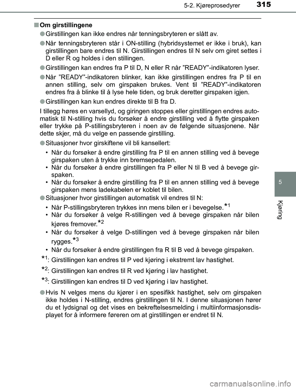 TOYOTA PRIUS PLUG-IN HYBRID 2016  Instruksjoner for bruk (in Norwegian) 3155-2. Kjøreprosedyrer
OM47A89NO
5
Kjøring
nOm girstillingene
lGirstillingen kan ikke endres når tenningsbryteren er slått av.
l Når tenningsbryteren står i ON-stilling (hybridsystemet er ikke 