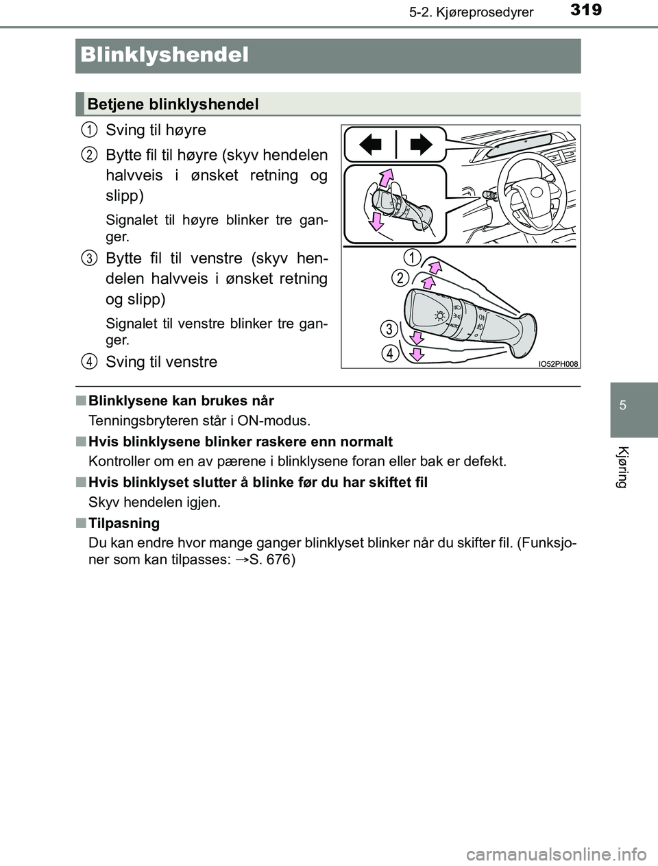 TOYOTA PRIUS PLUG-IN HYBRID 2016  Instruksjoner for bruk (in Norwegian) 3195-2. Kjøreprosedyrer
OM47A89NO
5
Kjøring
Blinklyshendel
Sving til høyre
Bytte fil til høyre (skyv hendelen
halvveis i ønsket retning og
slipp)
Signalet til høyre blinker tre gan-
ger.
Bytte f
