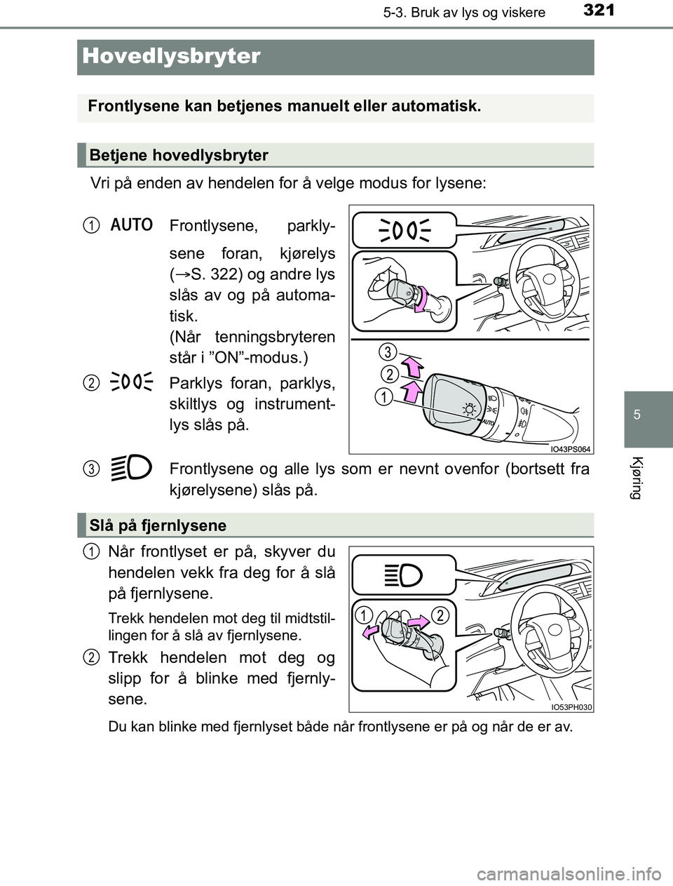 TOYOTA PRIUS PLUG-IN HYBRID 2016  Instruksjoner for bruk (in Norwegian) 3215-3. Bruk av lys og viskere
OM47A89NO
5
Kjøring
Hovedlysbryter
Vri på enden av hendelen for å velge modus for lysene:Frontlysene, parkly-
sene foran, kjørelys
( S. 322) og andre lys
slås av