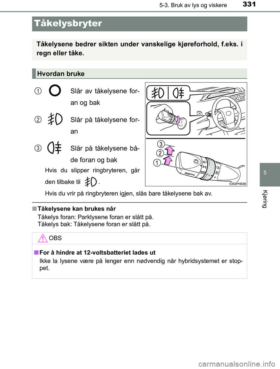 TOYOTA PRIUS PLUG-IN HYBRID 2016  Instruksjoner for bruk (in Norwegian) 3315-3. Bruk av lys og viskere
OM47A89NO
5
Kjøring
Tåkelysbryter
Slår av tåkelysene for-
an og bak
Slår på tåkelysene for-
an
Slår på tåkelysene bå-
de foran og bak
Hvis du slipper ringbryt
