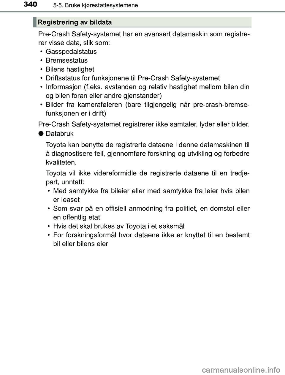 TOYOTA PRIUS PLUG-IN HYBRID 2016 Instruksjoner for bruk (in Norwegian) 3405-5. Bruke kjørestøttesystemene
OM47A89NO
Pre-Crash Safety-systemet har en avansert datamaskin som registre-
rer visse data, slik som: • Gasspedalstatus
• Bremsestatus
• Bilens hastighet
TOYOTA PRIUS PLUG-IN HYBRID 2016 Instruksjoner for bruk (in Norwegian) 3405-5. Bruke kjørestøttesystemene
OM47A89NO
Pre-Crash Safety-systemet har en avansert datamaskin som registre-
rer visse data, slik som: • Gasspedalstatus
• Bremsestatus
• Bilens hastighet