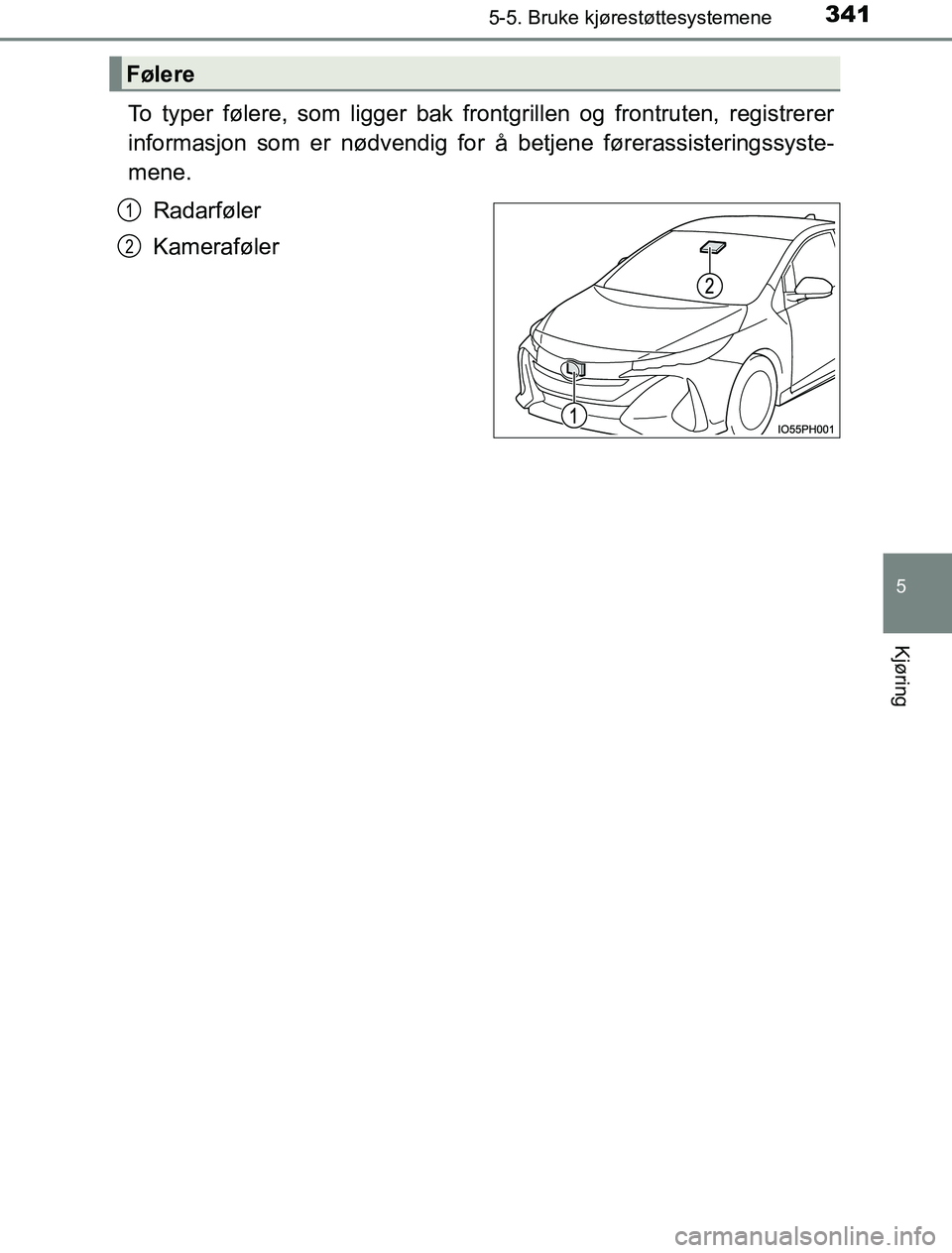 TOYOTA PRIUS PLUG-IN HYBRID 2016  Instruksjoner for bruk (in Norwegian) 3415-5. Bruke kjørestøttesystemene
OM47A89NO
5
Kjøring
To typer følere, som ligger bak frontgrillen og frontruten, registrerer
informasjon som er nødvendig for å betjene førerassisteringssyste-