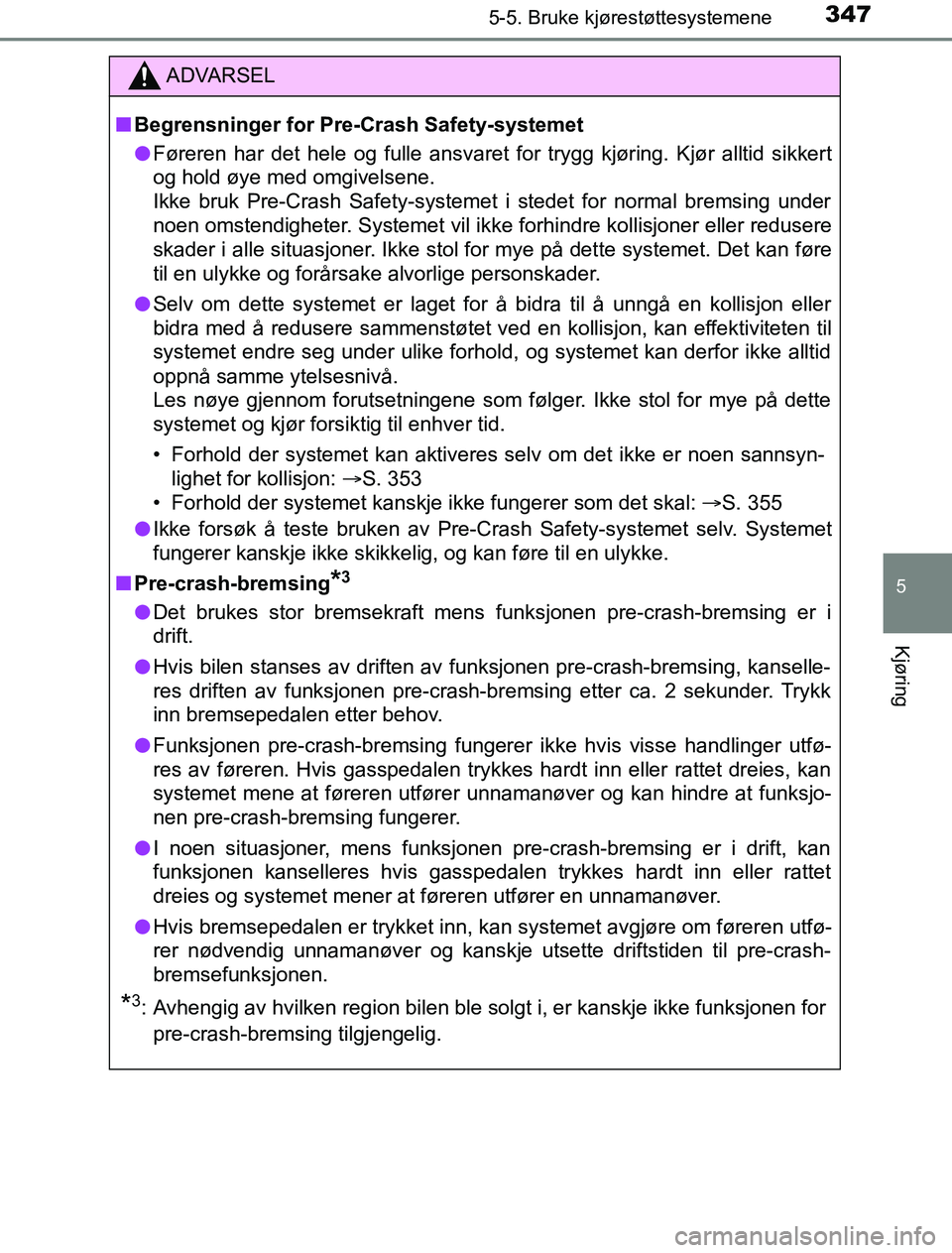 TOYOTA PRIUS PLUG-IN HYBRID 2016  Instruksjoner for bruk (in Norwegian) 3475-5. Bruke kjørestøttesystemene
OM47A89NO
5
Kjøring
ADVARSEL
n Begrensninger for Pre- Crash Safety-systemet
l Føreren har det hele og fulle ansvaret for trygg kjøring. Kjør alltid sikkert
og 