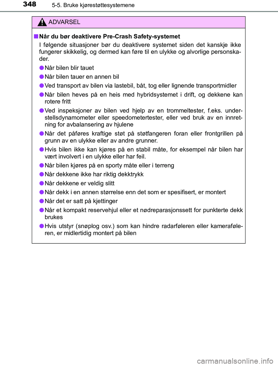 TOYOTA PRIUS PLUG-IN HYBRID 2016  Instruksjoner for bruk (in Norwegian) 3485-5. Bruke kjørestøttesystemene
OM47A89NO
ADVARSEL
n Når du bør deaktivere Pre-Crash Safety-systemet
I følgende situasjoner bør du deaktivere systemet siden det kanskje ikke
fungerer skikkeli