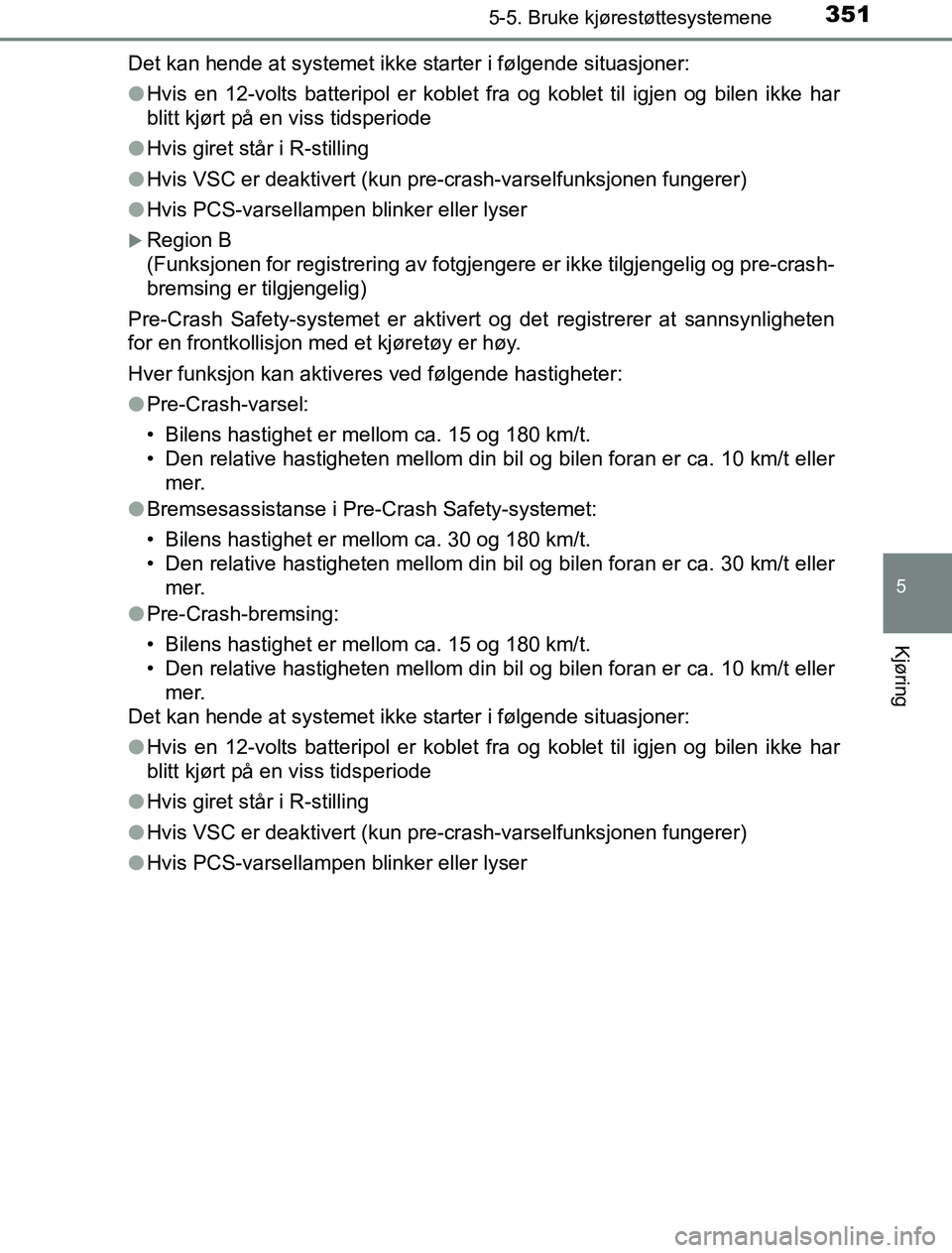 TOYOTA PRIUS PLUG-IN HYBRID 2016  Instruksjoner for bruk (in Norwegian) 3515-5. Bruke kjørestøttesystemene
OM47A89NO
5
Kjøring
Det kan hende at systemet ikke starter i følgende situasjoner:
lHvis en 12-volts batteripol er koblet fra og koblet til igjen og bilen ikke h