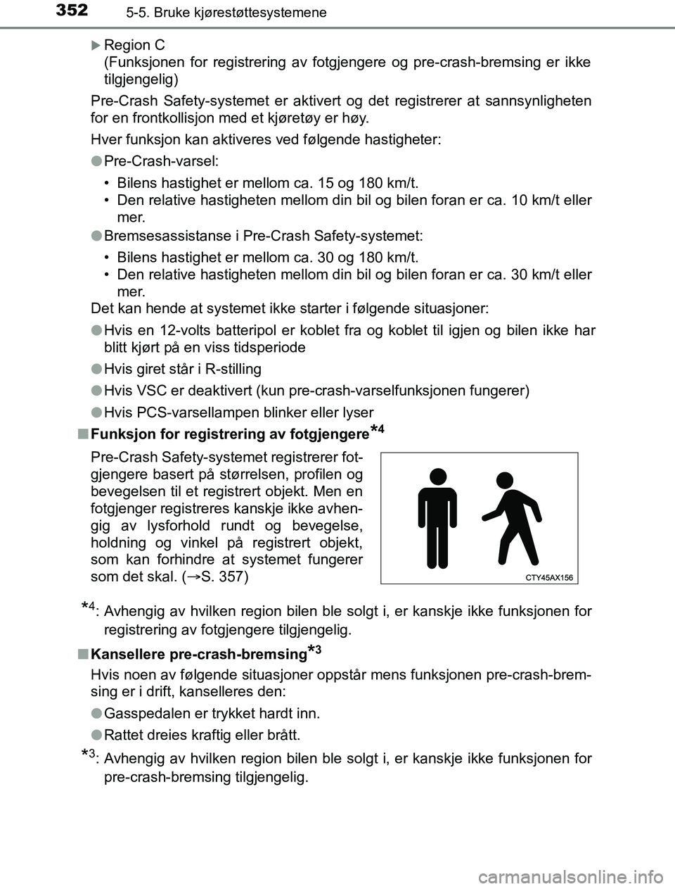 TOYOTA PRIUS PLUG-IN HYBRID 2016  Instruksjoner for bruk (in Norwegian) 3525-5. Bruke kjørestøttesystemene
OM47A89NO
Region C 
(Funksjonen for registrering av fotgjengere og pre-crash-bremsing er ikke
tilgjengelig)
Pre-Crash Safety-systemet er aktivert og det registr