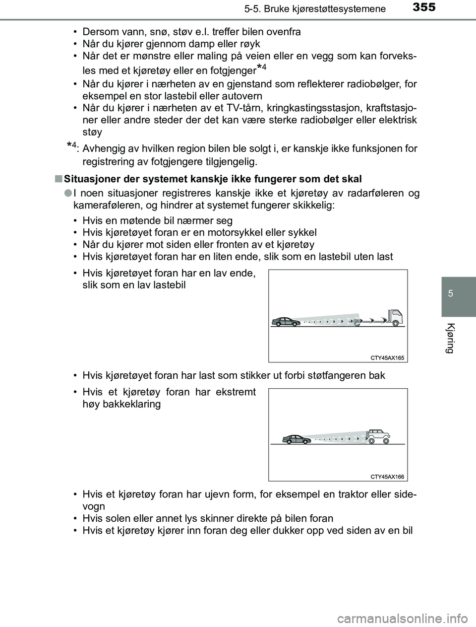 TOYOTA PRIUS PLUG-IN HYBRID 2016  Instruksjoner for bruk (in Norwegian) 3555-5. Bruke kjørestøttesystemene
OM47A89NO
5
Kjøring
• Dersom vann, snø, støv e.l. treffer bilen ovenfra
• Når du kjører gjennom damp eller røyk
• Når det er mønstre eller maling på