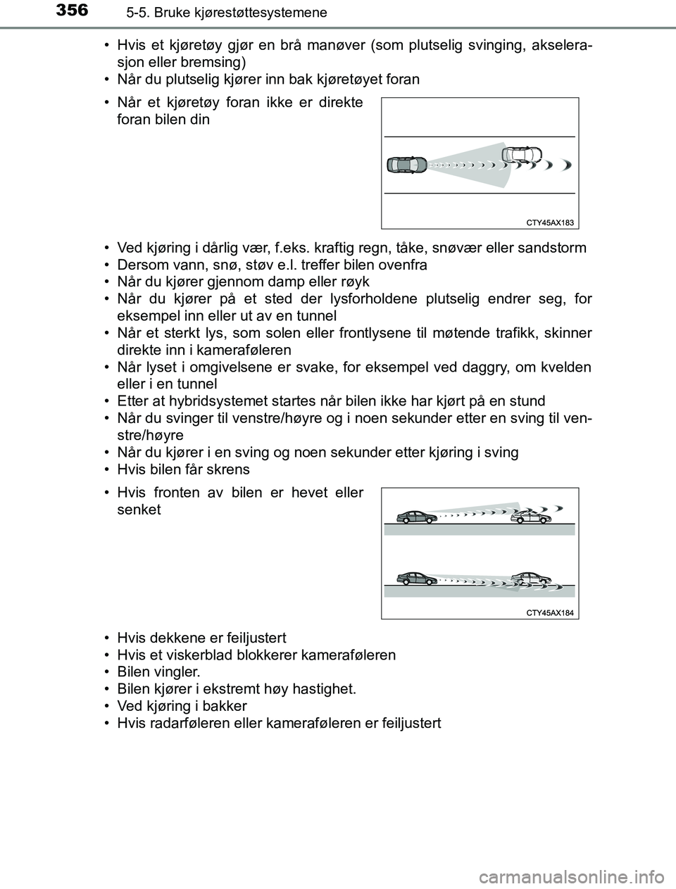 TOYOTA PRIUS PLUG-IN HYBRID 2016  Instruksjoner for bruk (in Norwegian) 3565-5. Bruke kjørestøttesystemene
OM47A89NO• Hvis et kjøretøy gjør en brå manøver (som plutselig svinging, akselera-
sjon eller bremsing)
• Når du plutselig kjører inn bak kjøretøyet f