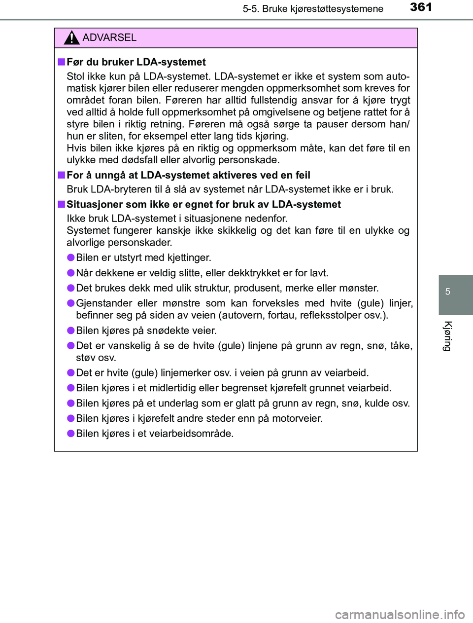 TOYOTA PRIUS PLUG-IN HYBRID 2016  Instruksjoner for bruk (in Norwegian) 3615-5. Bruke kjørestøttesystemene
OM47A89NO
5
Kjøring
ADVARSEL
n Før du bruker LDA-systemet
Stol ikke kun på LDA-systemet. LDA-systemet er ikke et system som auto-
matisk kjører bilen eller red