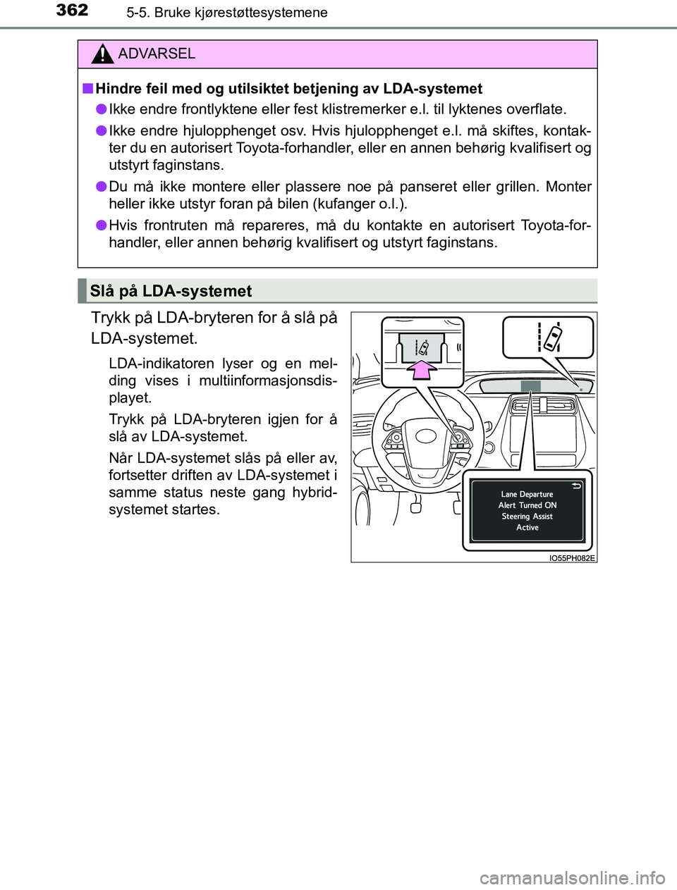 TOYOTA PRIUS PLUG-IN HYBRID 2016  Instruksjoner for bruk (in Norwegian) 3625-5. Bruke kjørestøttesystemene
OM47A89NO
Trykk på LDA-bryteren for å slå på
LDA-systemet.
LDA-indikatoren lyser og en mel-
ding vises i multiinformasjonsdis-
playet.
Trykk på LDA-bryteren i