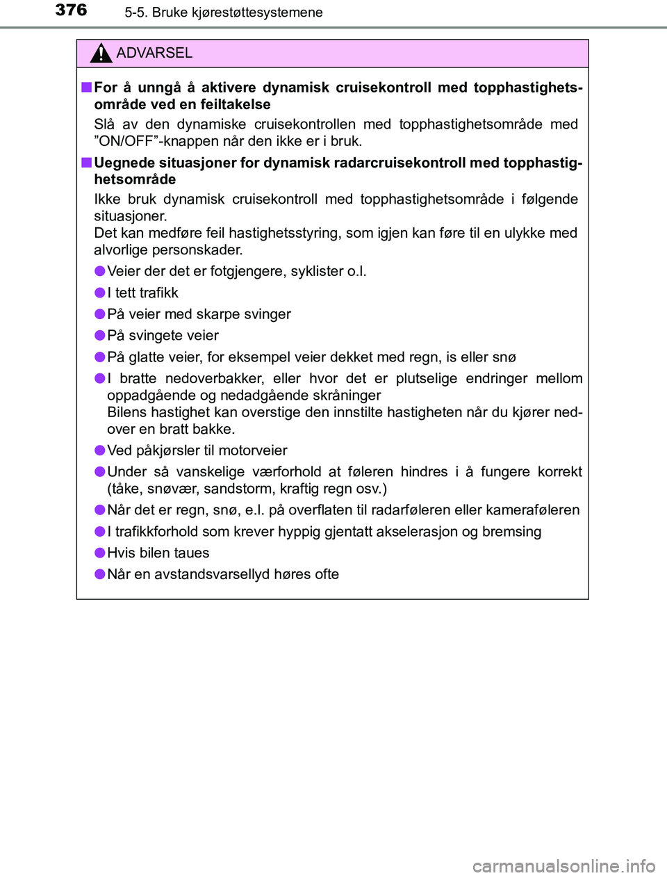 TOYOTA PRIUS PLUG-IN HYBRID 2016  Instruksjoner for bruk (in Norwegian) 3765-5. Bruke kjørestøttesystemene
OM47A89NO
ADVARSEL
n For å unngå å aktivere dynamisk cruisekontroll med topphastighets-
område ved en feiltakelse
Slå av den dynamiske cruisekontrollen med to