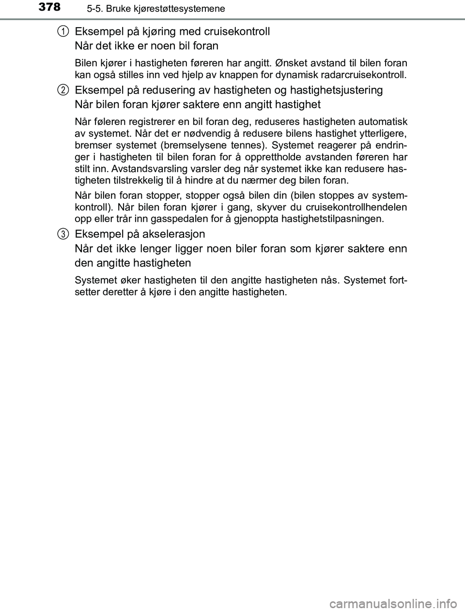 TOYOTA PRIUS PLUG-IN HYBRID 2016  Instruksjoner for bruk (in Norwegian) 3785-5. Bruke kjørestøttesystemene
OM47A89NO
Eksempel på kjøring med cruisekontroll
Når det ikke er noen bil foran
Bilen kjører i hastigheten føreren har angitt. Ønsket avstand til bilen foran