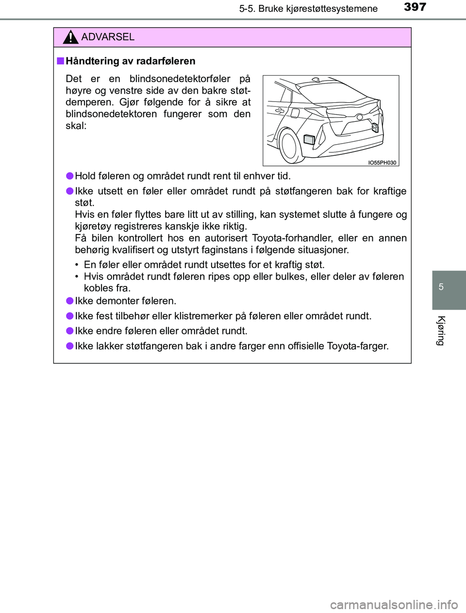 TOYOTA PRIUS PLUG-IN HYBRID 2016  Instruksjoner for bruk (in Norwegian) 3975-5. Bruke kjørestøttesystemene
OM47A89NO
5
Kjøring
ADVARSEL
n Håndtering av radarføleren
l Hold føleren og området rundt rent til enhver tid.
l Ikke utsett en føler eller området rundt p