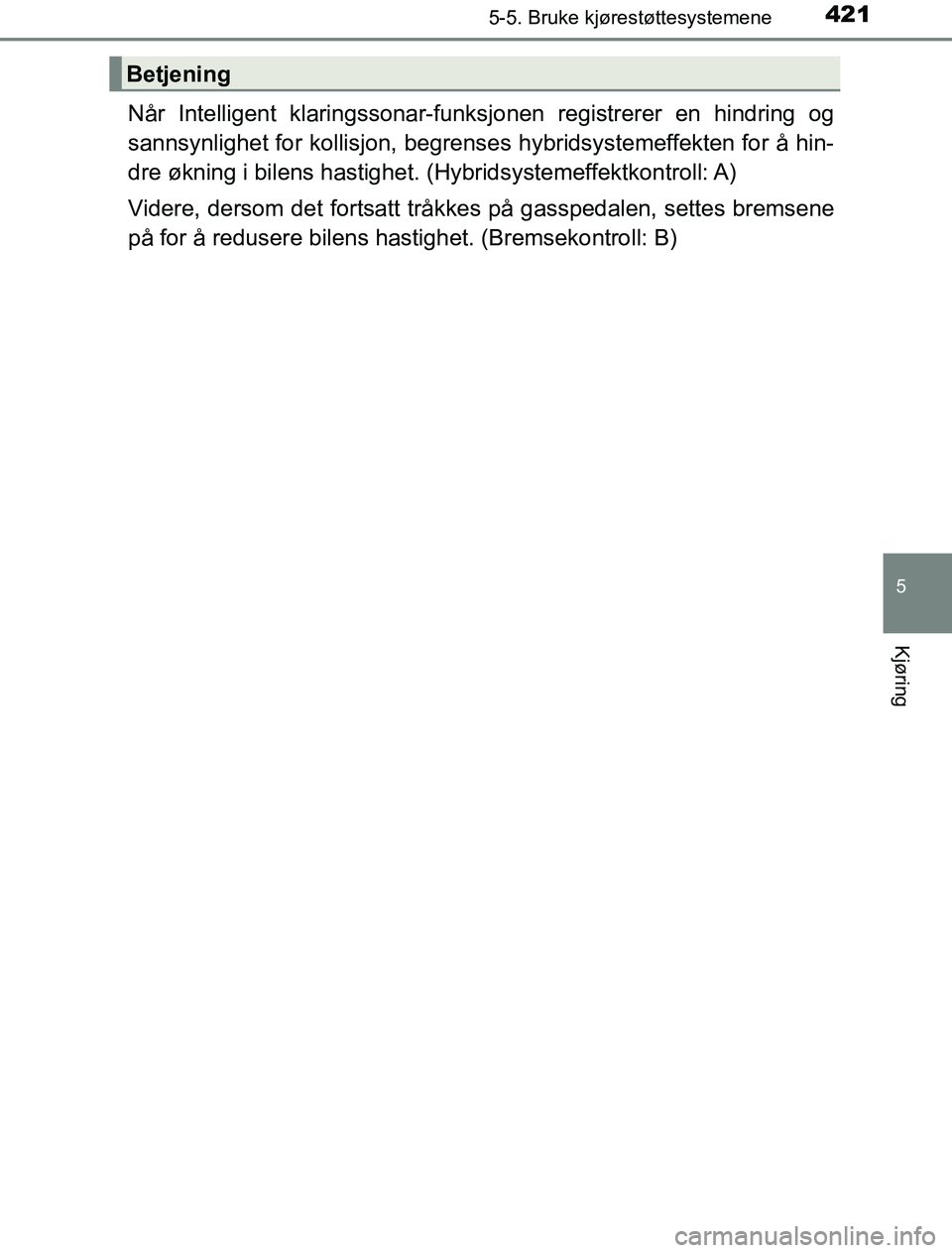 TOYOTA PRIUS PLUG-IN HYBRID 2016  Instruksjoner for bruk (in Norwegian) 4215-5. Bruke kjørestøttesystemene
OM47A89NO
5
Kjøring
Når Intelligent klaringssonar-funksjonen registrerer en hindring og
sannsynlighet for kollisjon, begrense s hybridsystemeffekten for å hin-
