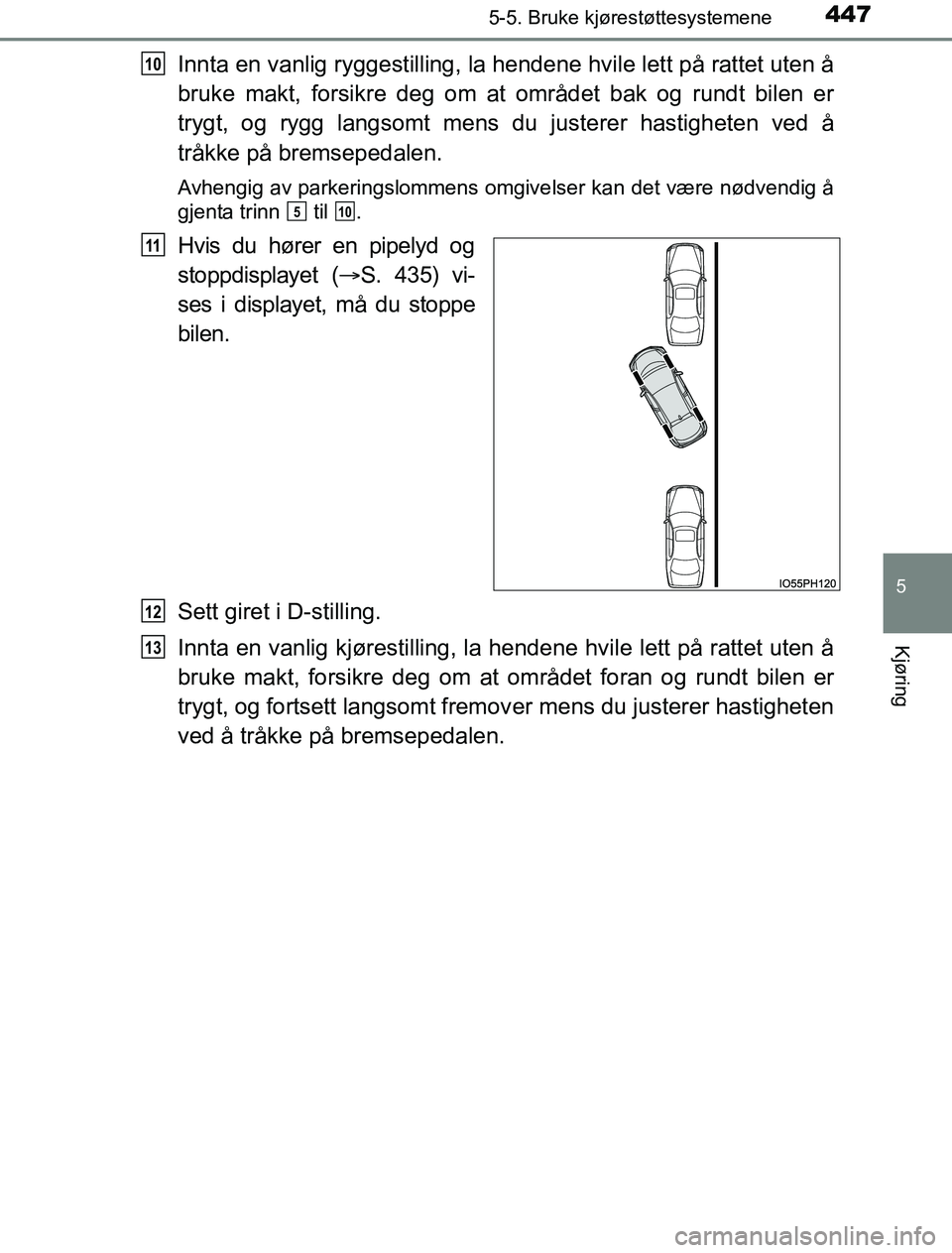 TOYOTA PRIUS PLUG-IN HYBRID 2016  Instruksjoner for bruk (in Norwegian) 4475-5. Bruke kjørestøttesystemene
OM47A89NO
5
Kjøring
Innta en vanlig ryggestilling, la hendene hvile lett på rattet uten å
bruke makt, forsikre deg om at området bak og rundt bilen er
trygt, o