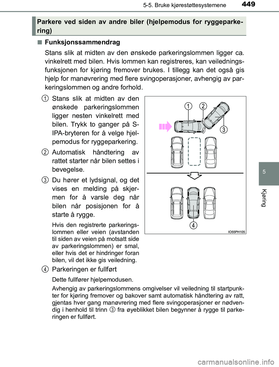 TOYOTA PRIUS PLUG-IN HYBRID 2016  Instruksjoner for bruk (in Norwegian) 4495-5. Bruke kjørestøttesystemene
OM47A89NO
5
Kjøring
nFunksjonssammendrag
Stans slik at midten av den ønskede parkeringslommen ligger ca.
vinkelrett med bilen. Hvis lommen kan registreres, kan v