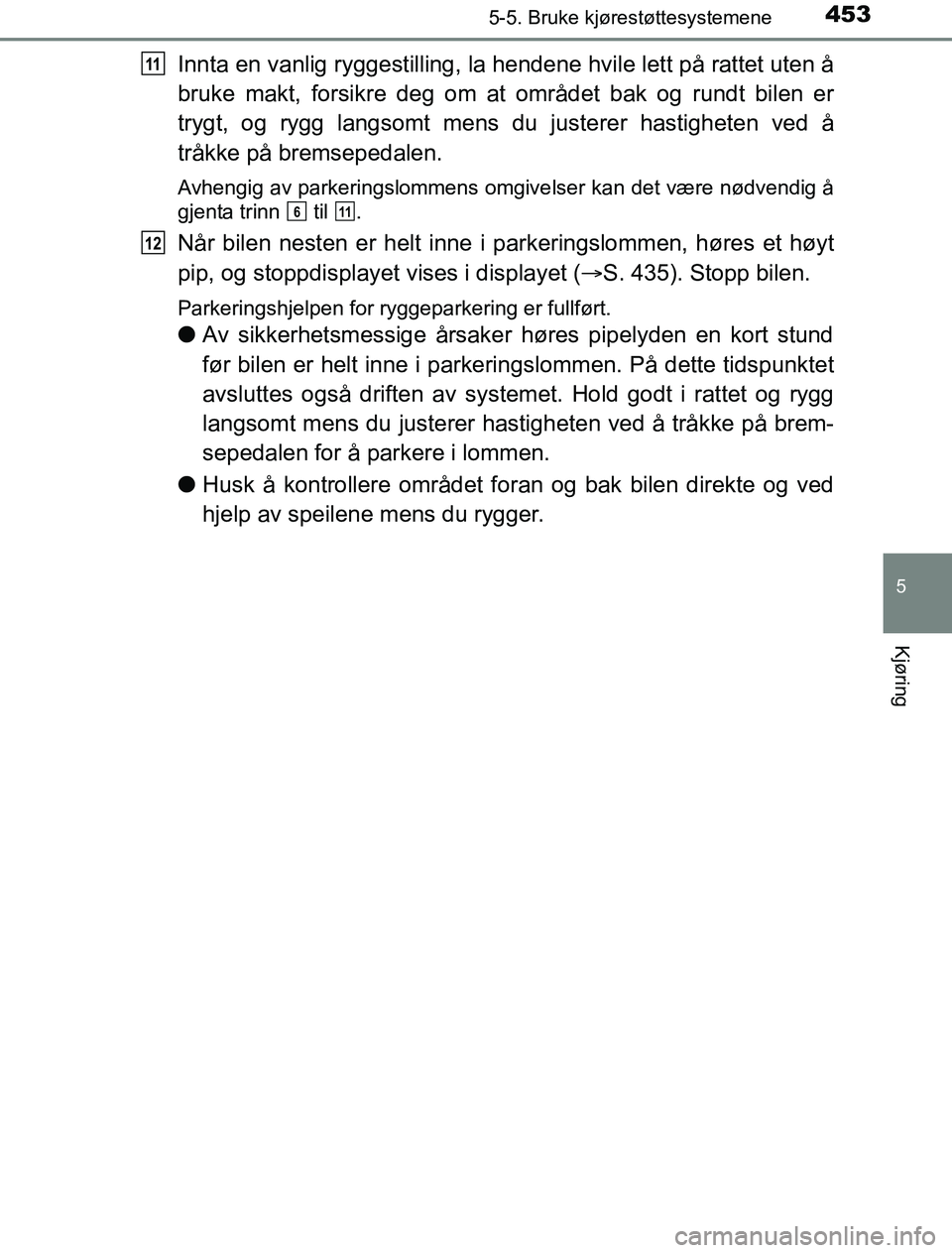 TOYOTA PRIUS PLUG-IN HYBRID 2016  Instruksjoner for bruk (in Norwegian) 4535-5. Bruke kjørestøttesystemene
OM47A89NO
5
Kjøring
Innta en vanlig ryggestilling, la hendene hvile lett på rattet uten å
bruke makt, forsikre deg om at området bak og rundt bilen er
trygt, o